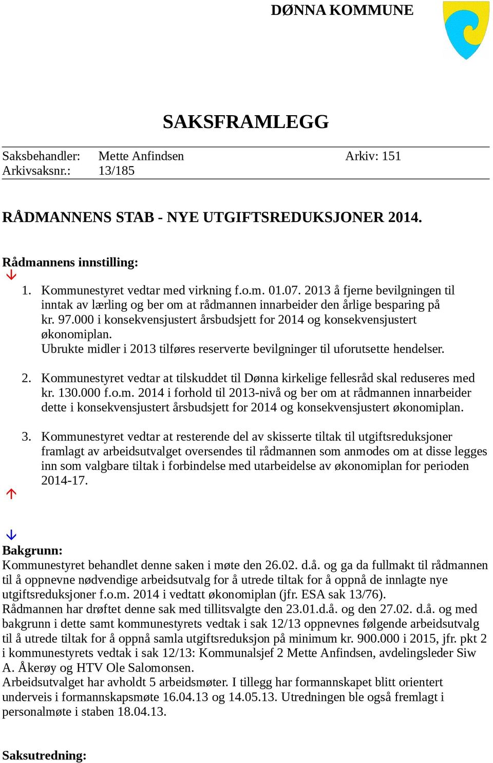 Ubrukte midler i 2013 tilføres reserverte bevilgninger til uforutsette hendelser. 2. Kommunestyret vedtar at tilskuddet til Dønna kirkelige fellesråd skal reduseres med kr. 130.000 f.o.m. 2014 i forhold til 2013-nivå og ber om at rådmannen innarbeider dette i konsekvensjustert årsbudsjett for 2014 og konsekvensjustert økonomiplan.