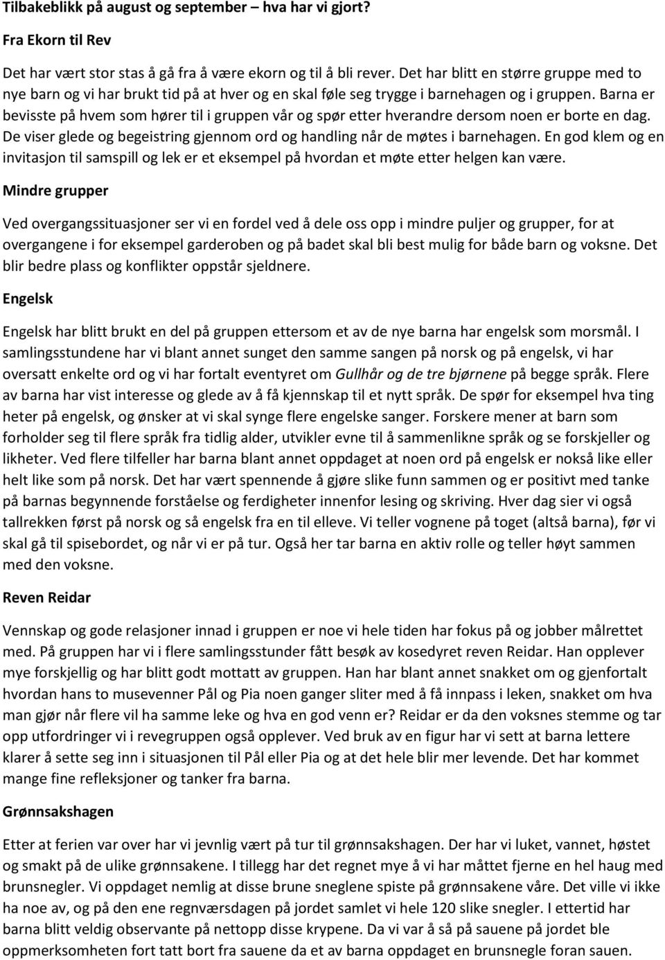 Barna er bevisste på hvem som hører til i gruppen vår og spør etter hverandre dersom noen er borte en dag. De viser glede og begeistring gjennom ord og handling når de møtes i barnehagen.