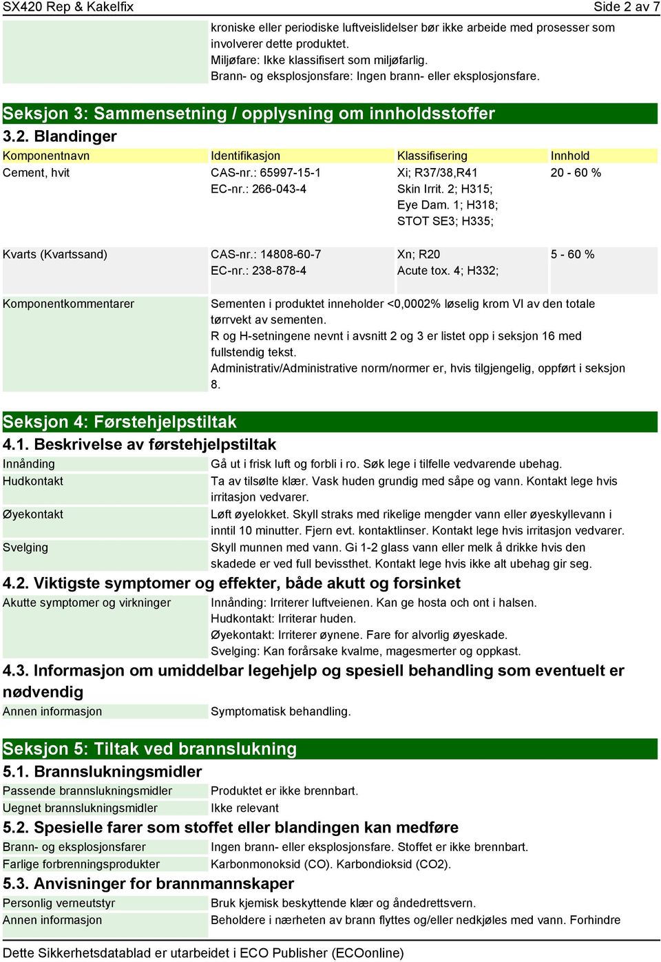 Blandinger Komponentnavn Identifikasjon Klassifisering Innhold Cement, hvit CAS-nr.: 65997-15-1 EC-nr.: 266-043-4 Xi; R37/38,R41 Skin Irrit. 2; H315; Eye Dam.