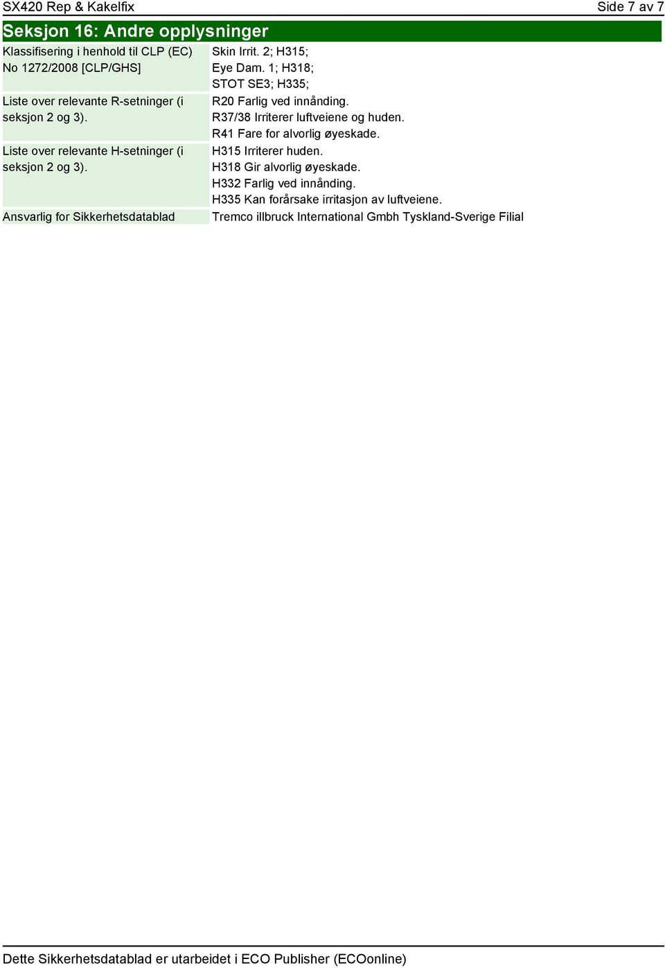1; H318; STOT SE3; H335; R20 Farlig ved innånding. R37/38 Irriterer luftveiene og huden. R41 Fare for alvorlig øyeskade. H315 Irriterer huden.