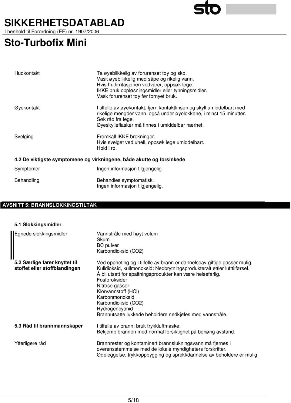 I tilfelle av øyekontakt, fjern kontaktlinsen og skyll umiddelbart med rikelige mengder vann, også under øyelokkene, i minst 15 minutter. Søk råd fra lege.