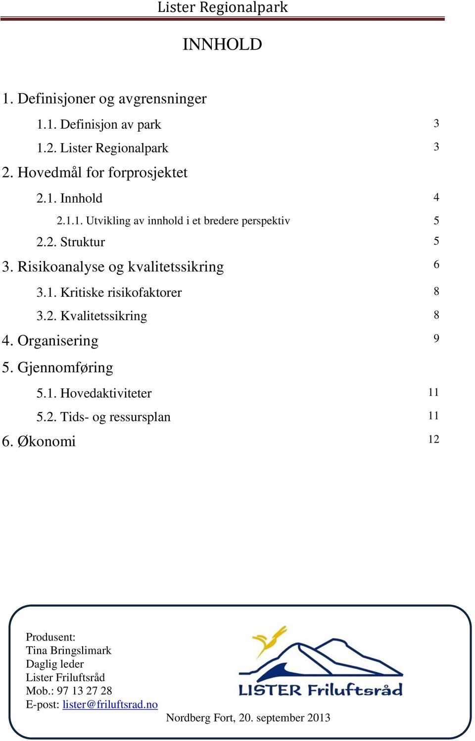 2. Kvalitetssikring 8 4. Organisering 9 5. Gjennomføring 5.1. Hovedaktiviteter 11 5.2. Tids- og ressursplan 11 6.