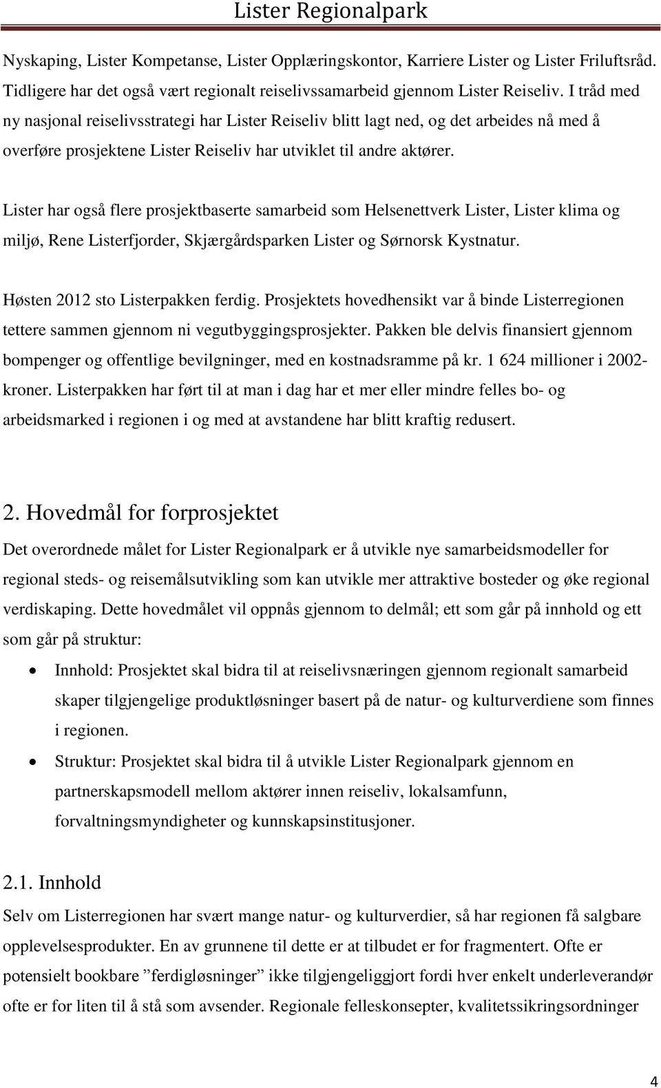 Lister har også flere prosjektbaserte samarbeid som Helsenettverk Lister, Lister klima og miljø, Rene Listerfjorder, Skjærgårdsparken Lister og Sørnorsk Kystnatur. Høsten 2012 sto Listerpakken ferdig.