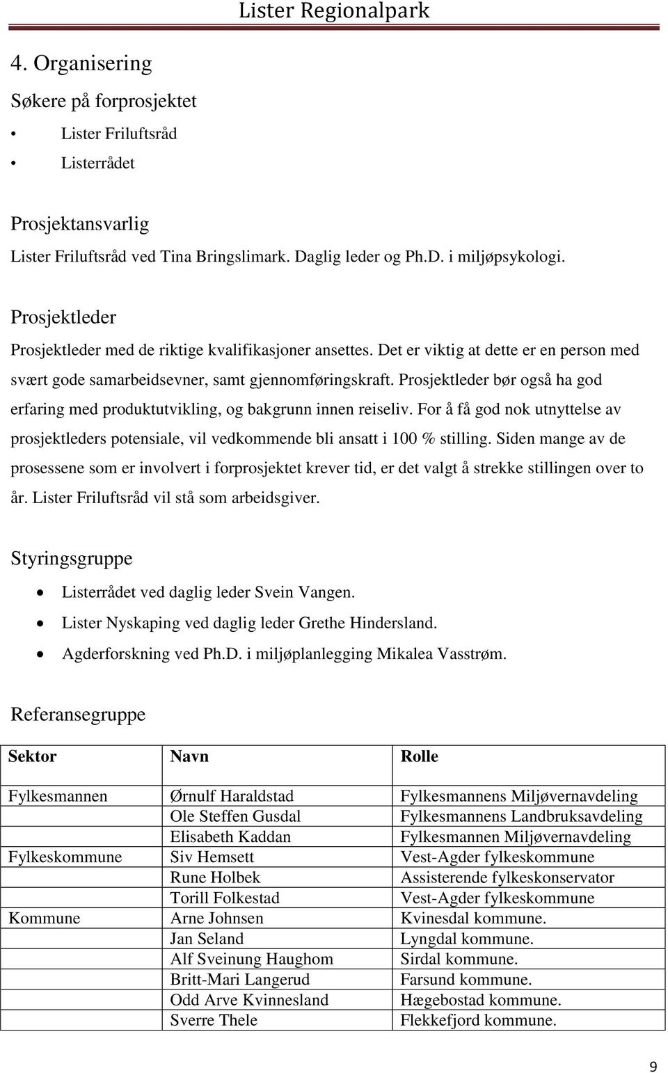 Prosjektleder bør også ha god erfaring med produktutvikling, og bakgrunn innen reiseliv. For å få god nok utnyttelse av prosjektleders potensiale, vil vedkommende bli ansatt i 100 % stilling.