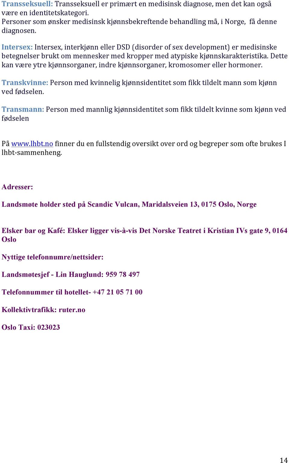 Dette kan være ytre kjønnsorganer, indre kjønnsorganer, kromosomer eller hormoner. Transkvinne: Person med kvinnelig kjønnsidentitet som fikk tildelt mann som kjønn ved fødselen.