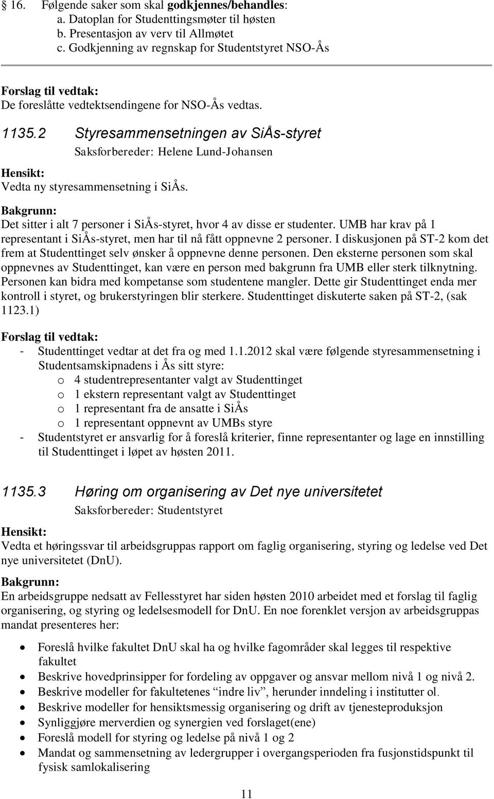 2 Styresammensetningen av SiÅs-styret Saksforbereder: Helene Lund-Johansen Vedta ny styresammensetning i SiÅs. Det sitter i alt 7 personer i SiÅs-styret, hvor 4 av disse er studenter.