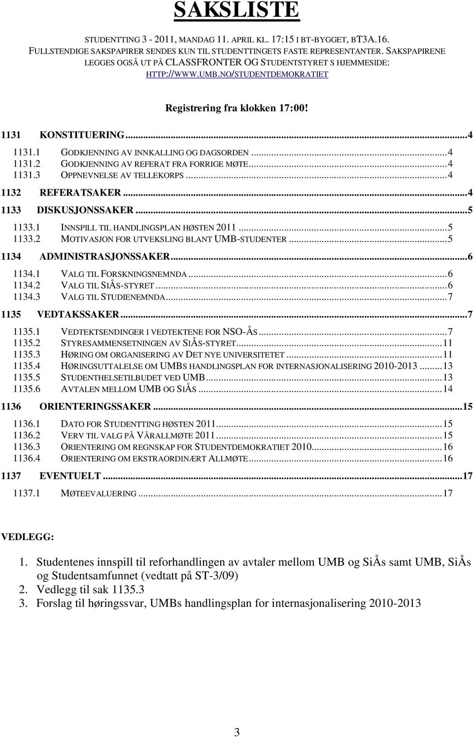 1 GODKJENNING AV INNKALLING OG DAGSORDEN... 4 1131.2 GODKJENNING AV REFERAT FRA FORRIGE MØTE... 4 1131.3 OPPNEVNELSE AV TELLEKORPS... 4 1132 REFERATSAKER... 4 1133 DISKUSJONSSAKER... 5 1133.