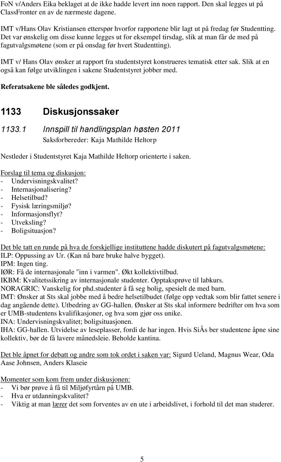 Det var ønskelig om disse kunne legges ut for eksempel tirsdag, slik at man får de med på fagutvalgsmøtene (som er på onsdag før hvert Studentting).