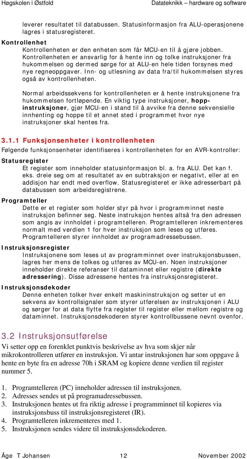 Inn- og utlesning av data fra/til hukommelsen styres også av kontrollenheten. Normal arbeidssekvens for kontrollenheten er å hente instruksjonene fra hukommelsen fortløpende.