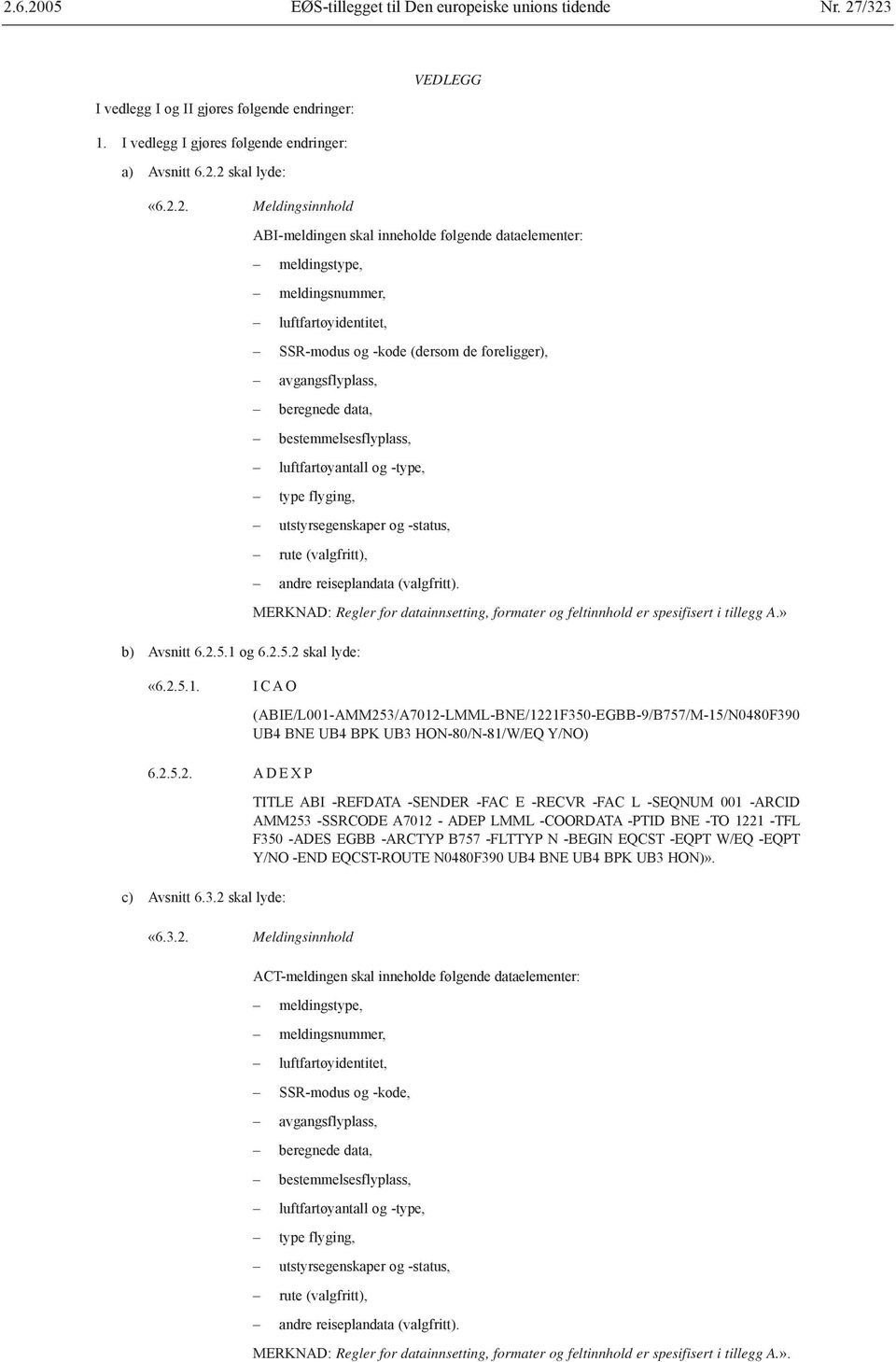 data, bestemmelsesflyplass, luftfartøyantall og -type, type flyging, utstyrsegenskaper og -status, rute (valgfritt), andre reiseplandata (valgfritt). b) Avsnitt 6.2.5.1 og 6.2.5.2 skal lyde: «6.2.5.1. I C A O 6.