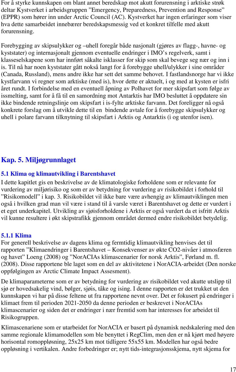 Forebygging av skipsulykker og uhell foregår både nasjonalt (gjøres av flagg-, havne- og kyststater) og internasjonalt gjennom eventuelle endringer i IMO s regelverk, samt i klasseselskapene som har