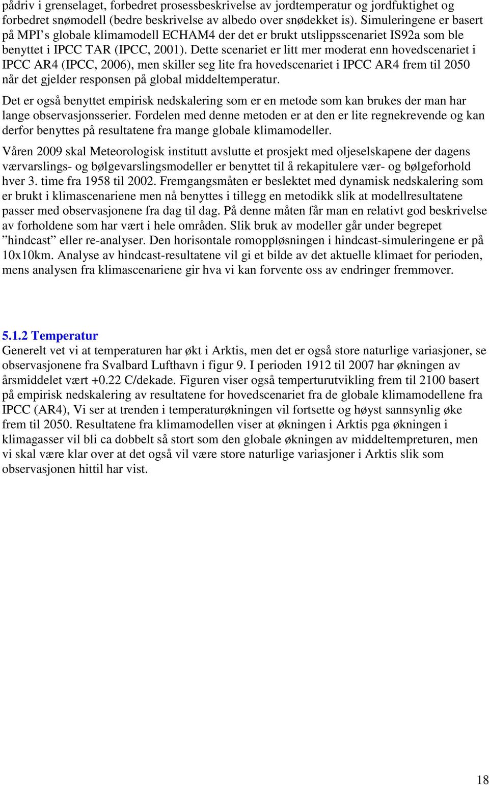 Dette scenariet er litt mer moderat enn hovedscenariet i IPCC AR4 (IPCC, 2006), men skiller seg lite fra hovedscenariet i IPCC AR4 frem til 2050 når det gjelder responsen på global middeltemperatur.