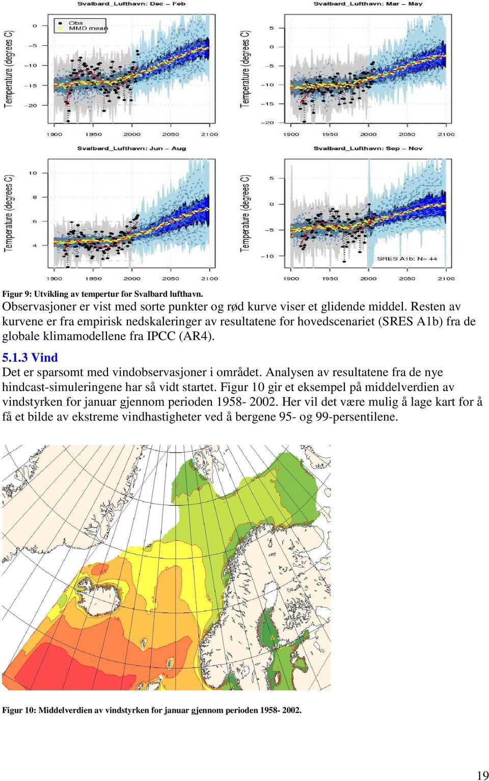 Analysen av resultatene fra de nye hindcast-simuleringene har så vidt startet. Figur 10 gir et eksempel på middelverdien av vindstyrken for januar gjennom perioden 1958-2002.