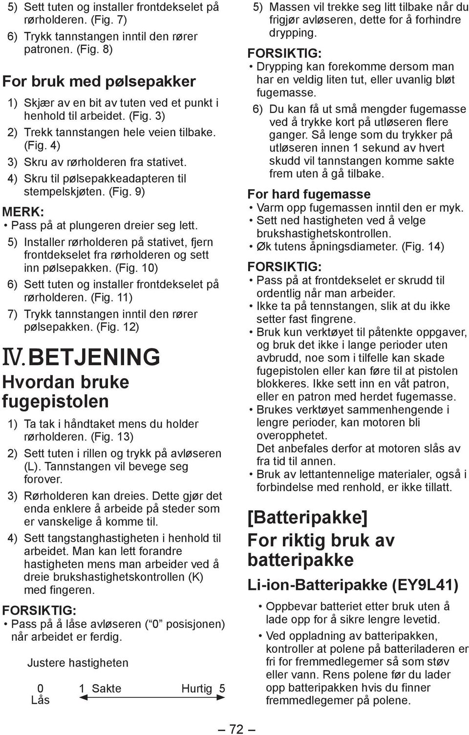 5) Installer rørholderen på stativet, fjern frontdekselet fra rørholderen og sett inn pølsepakken. (Fig. 10) 6) Sett tuten og installer frontdekselet på rørholderen. (Fig. 11) 7) Trykk tannstangen inntil den rører pølsepakken.