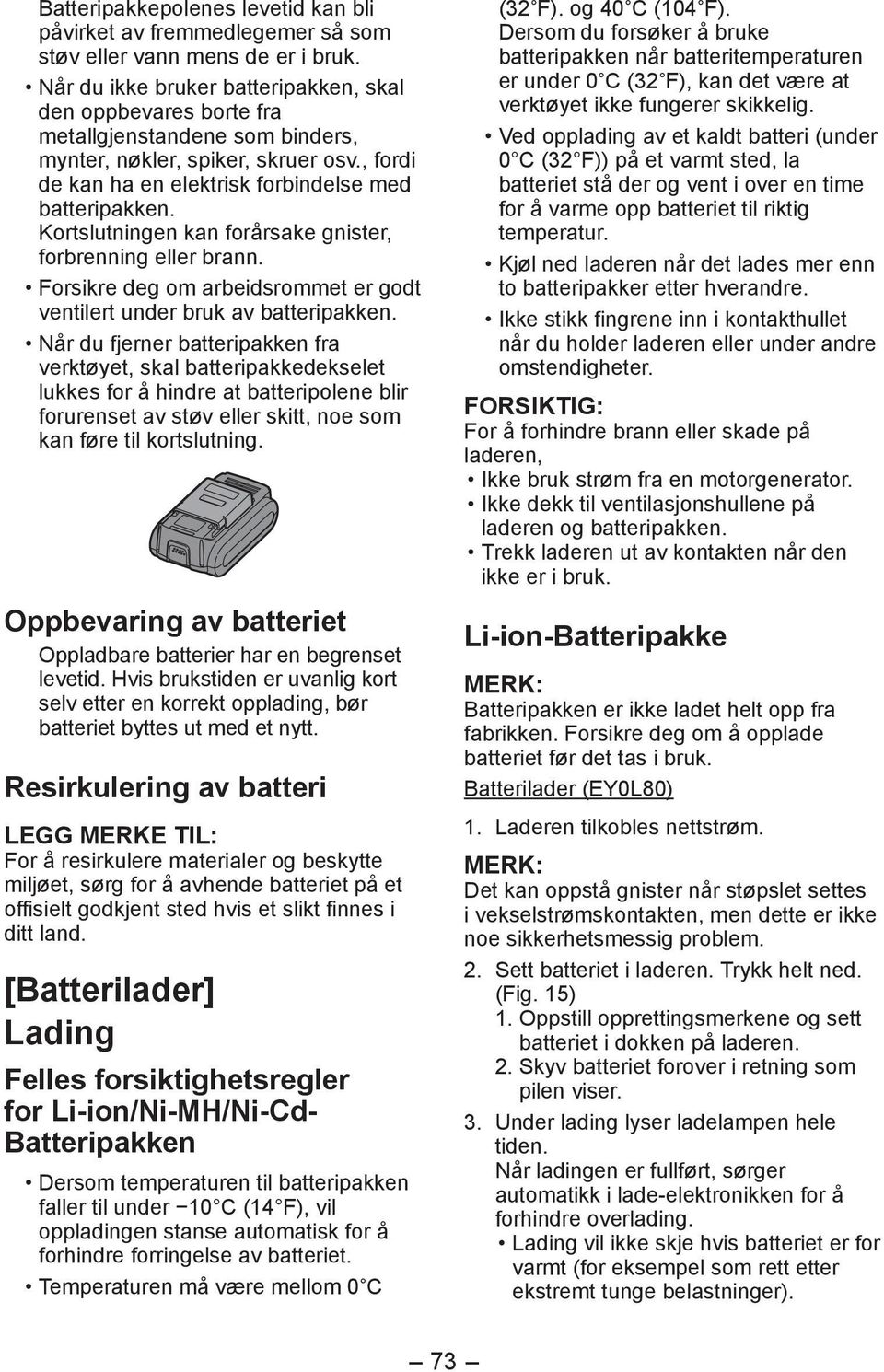 Kortslutningen kan forårsake gnister, forbrenning eller brann. Forsikre deg om arbeidsrommet er godt ventilert under bruk av batteripakken.