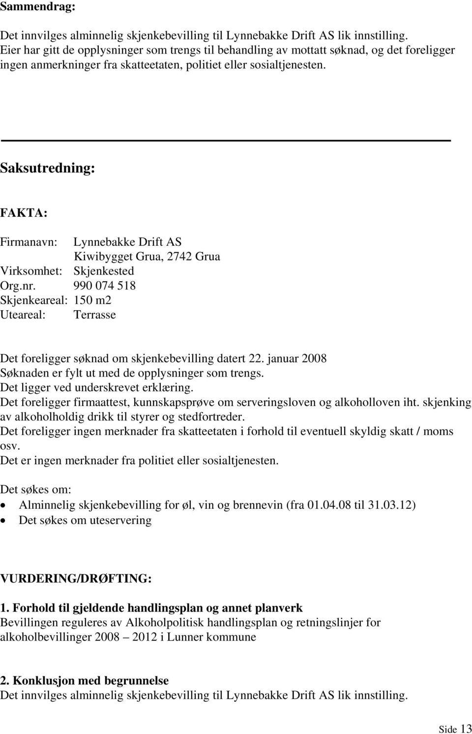 990 074 518 Skjenkeareal: 150 m2 Uteareal: Terrasse Lynnebakke Drift AS Kiwibygget Grua, 2742 Grua Det foreligger søknad om skjenkebevilling datert 22.