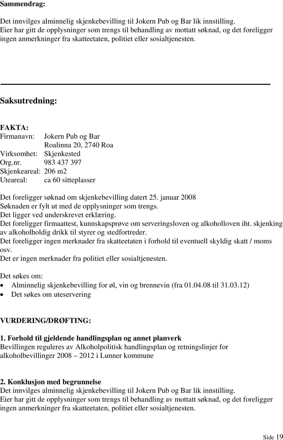 983 437 397 Skjenkeareal: 206 m2 Uteareal: ca 60 sitteplasser Det foreligger søknad om skjenkebevilling datert 25. januar 2008 Søknaden er fylt ut med de opplysninger som trengs.