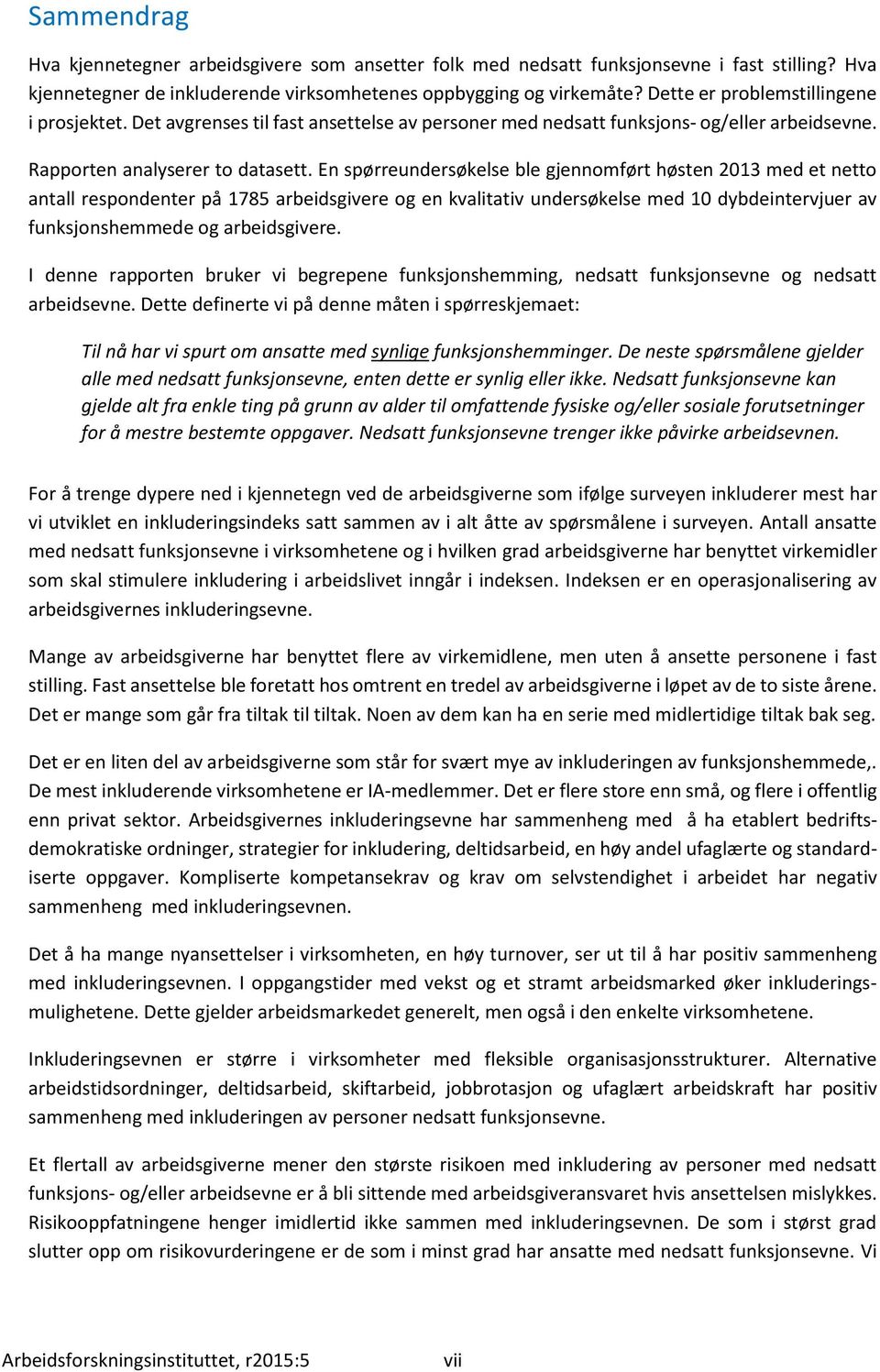 En spørreundersøkelse ble gjennomført høsten 2013 med et netto antall respondenter på 1785 arbeidsgivere og en kvalitativ undersøkelse med 10 dybdeintervjuer av funksjonshemmede og arbeidsgivere.