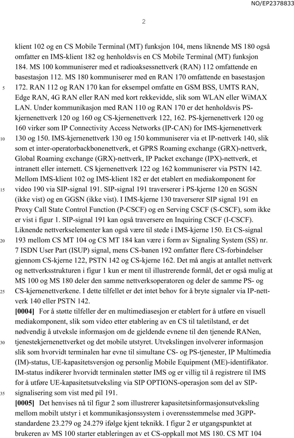 RAN 112 og RAN 170 kan for eksempel omfatte en GSM BSS, UMTS RAN, Edge RAN, 4G RAN eller RAN med kort rekkevidde, slik som WLAN eller WiMAX LAN.