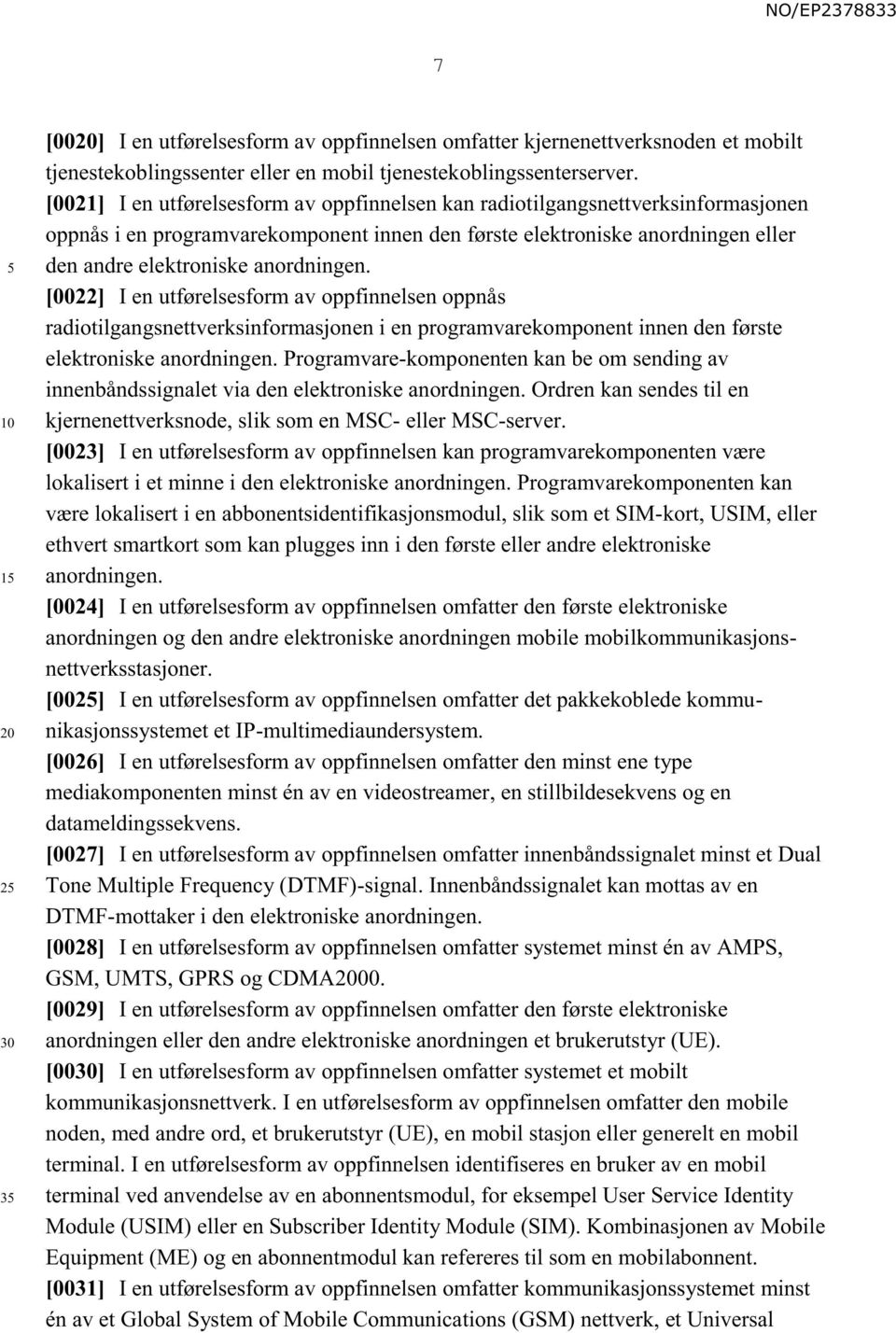 [0022] I en utførelsesform av oppfinnelsen oppnås radiotilgangsnettverksinformasjonen i en programvarekomponent innen den første elektroniske anordningen.