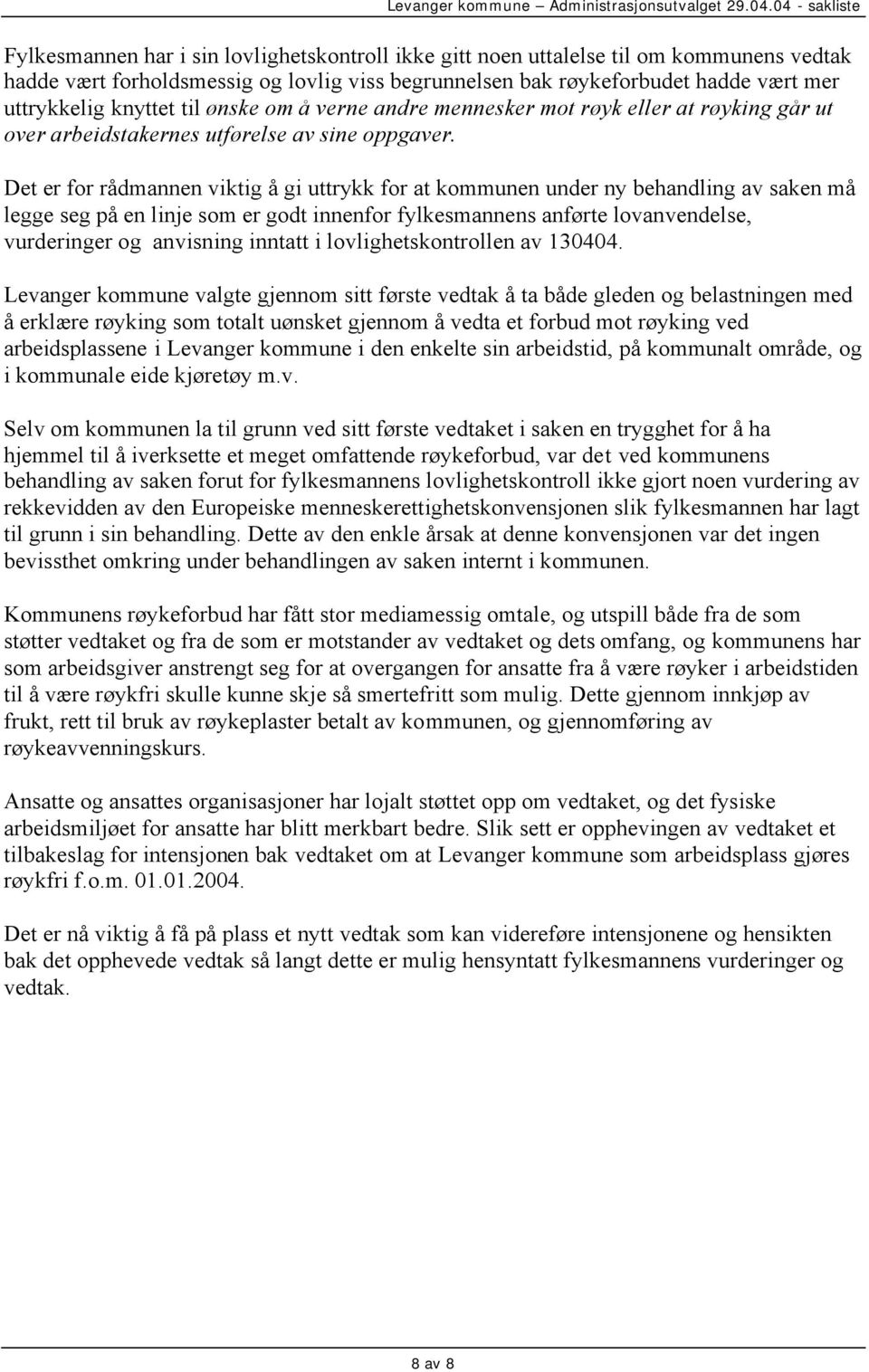 Det er for rådmannen viktig å gi uttrykk for at kommunen under ny behandling av saken må legge seg på en linje som er godt innenfor fylkesmannens anførte lovanvendelse, vurderinger og anvisning