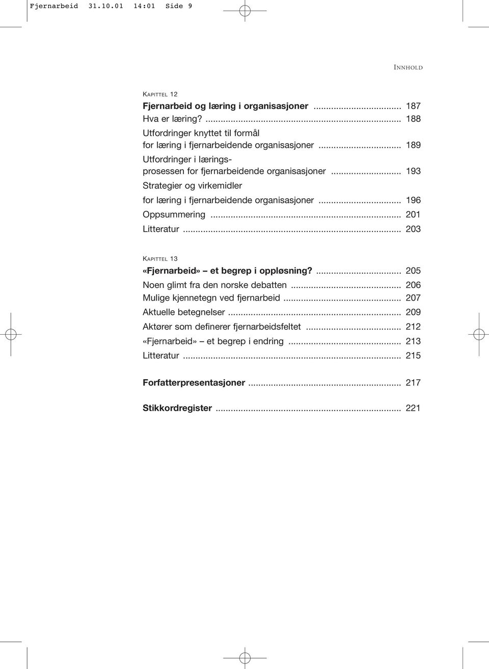 .. 193 Strategier og virkemidler for læring i fjernarbeidende organisasjoner... 196 Oppsummering... 201 Litteratur... 203 KAPITTEL 13 «Fjernarbeid» et begrep i oppløsning?