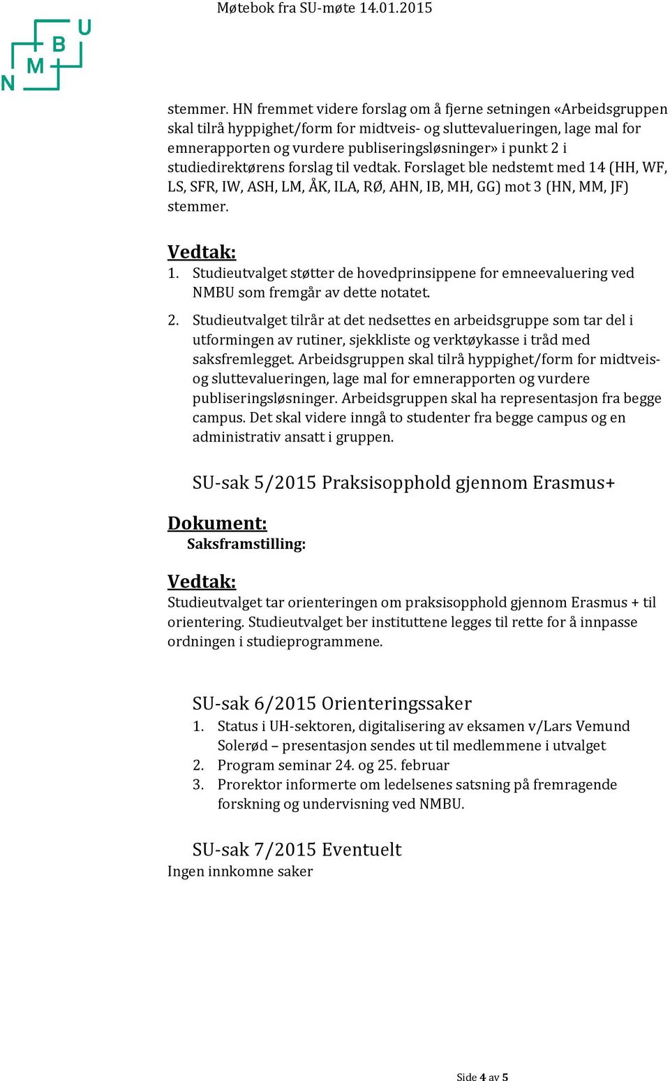 studiedirektørens frslag til vedtak. Frslaget ble nedstemt med 14 (HH, WF, LS, SFR, IW, ASH, LM, ÅK, ILA, RØ, AHN, IB, MH, GG) mt 3 (HN, MM, JF) stemmer. 1. Studieutvalget støtter de hvedprinsippene fr emneevaluering ved NMBU sm fremgår av dette ntatet.