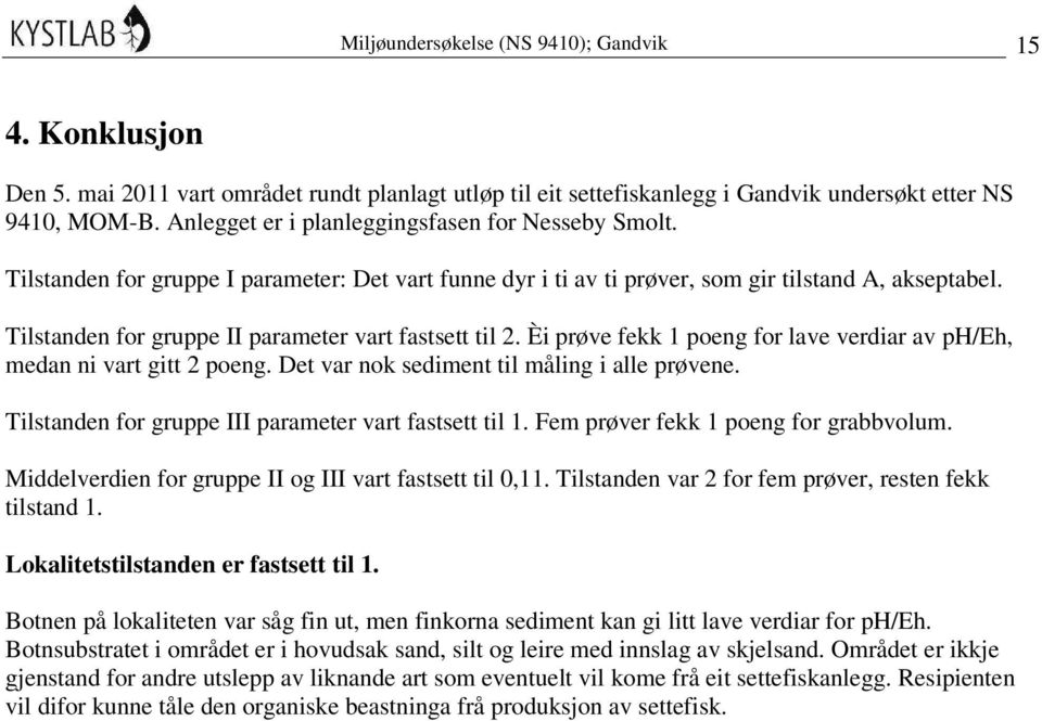 Tilstanden for gruppe II parameter vart fastsett til 2. Èi prøve fekk 1 poeng for lave verdiar av ph/eh, medan ni vart gitt 2 poeng. Det var nok sediment til måling i alle prøvene.