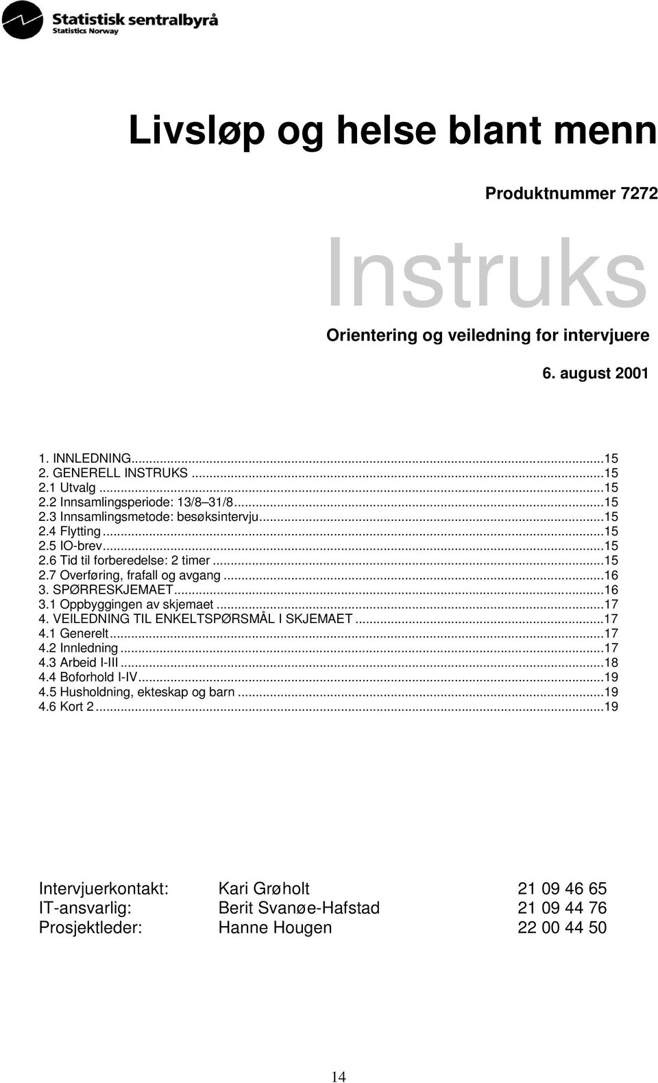 SPØRRESKJEMAET...16 3.1 Oppbyggingen av skjemaet...17 4. VEILEDNING TIL ENKELTSPØRSMÅL I SKJEMAET...17 4.1 Generelt...17 4.2 Innledning...17 4.3 Arbeid I-III...18 4.4 Boforhold I-IV...19 4.