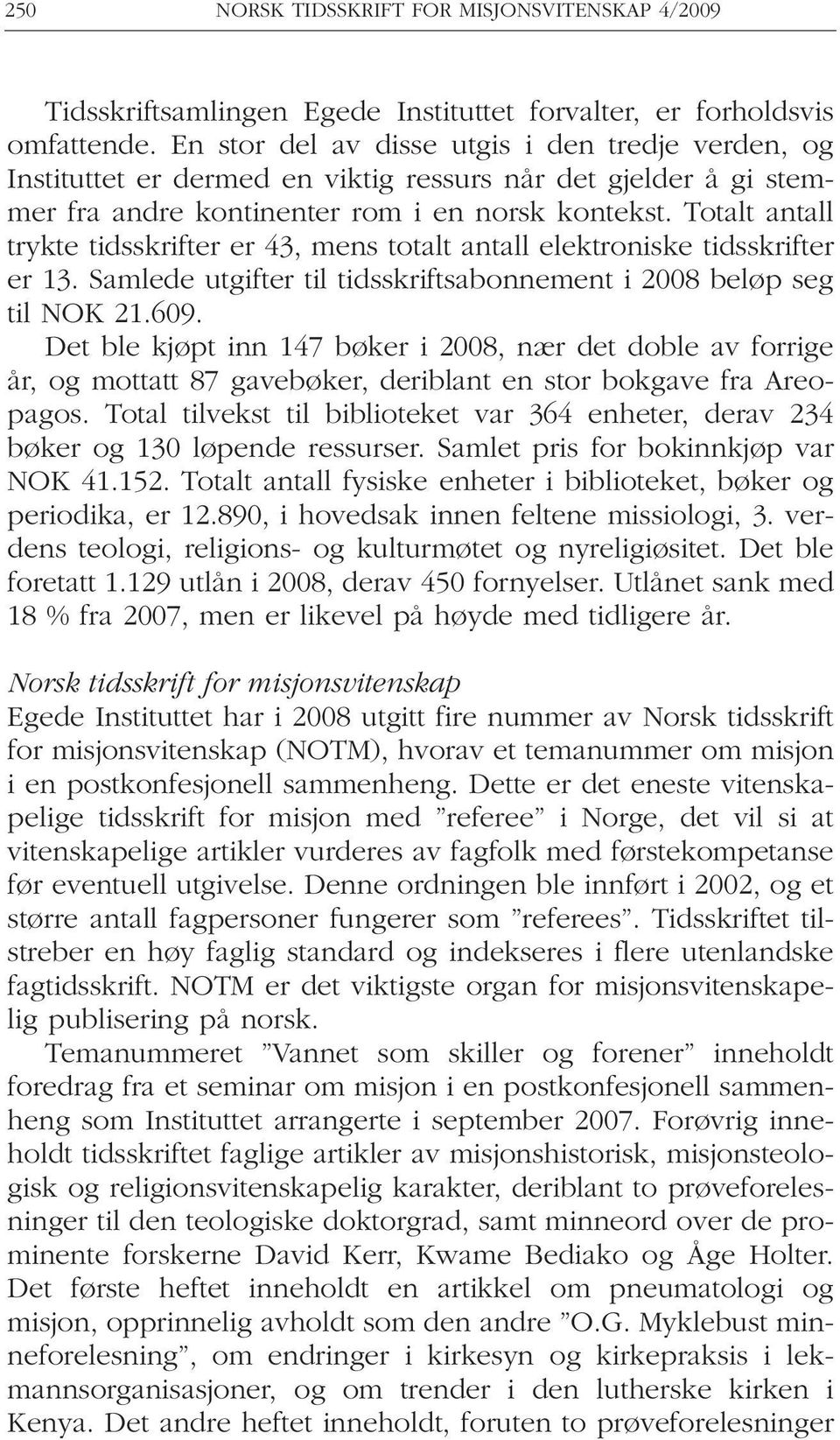 Totalt antall trykte tidsskrifter er 43, mens totalt antall elektroniske tidsskrifter er 13. Samlede utgifter til tidsskriftsabonnement i 2008 beløp seg til NOK 21.609.