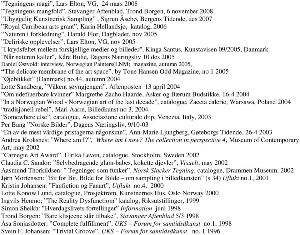 og billeder", Kinga Santus, Kunstavisen 09/2005, Danmark "Når naturen kaller", Kåre Bulie, Dagens Næringsliv 10 des 2005 Daniel Østvold: interview, Norwegian Painters(LNM) magazine, autumn 2005, The