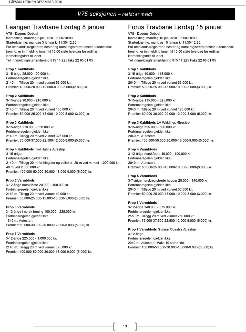 000-210.000 kr. 2140 m. Tillegg 20 m ved vunnet 130.000 kr. 3-15-årige 210.000-550.000 kr. 2140 m. Tillegg 20 m ved vunnet 325.000 kr. Prop 4 Kaldblods Troll Jahns Æresløp 3-15-årige. 2140 m. Tillegg 20 m for hingster og vallaker.
