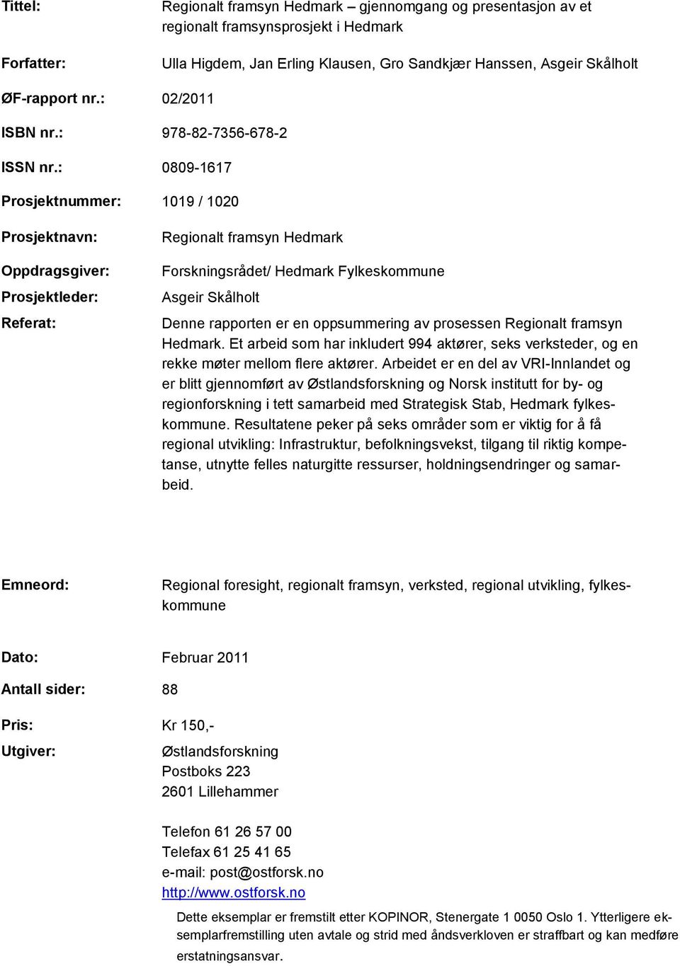 : 0809-1617 Prosjektnummer: 1019 / 1020 Prosjektnavn: Oppdragsgiver: Prosjektleder: Referat: Regionalt framsyn Hedmark Forskningsrådet/ Hedmark Fylkeskommune Asgeir Skålholt Denne rapporten er en