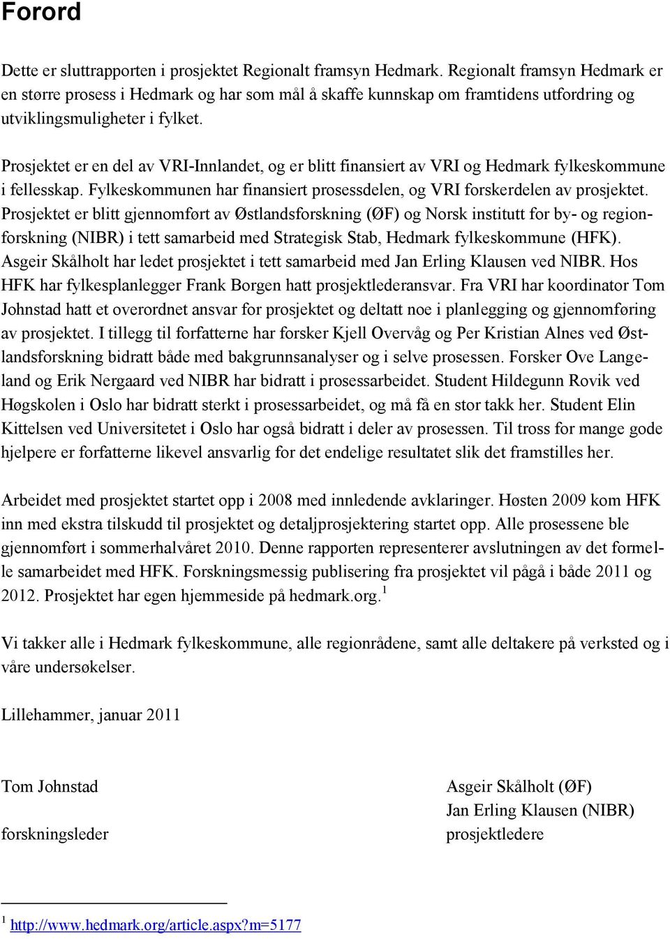 Prosjektet er en del av VRI-Innlandet, og er blitt finansiert av VRI og Hedmark fylkeskommune i fellesskap. Fylkeskommunen har finansiert prosessdelen, og VRI forskerdelen av prosjektet.