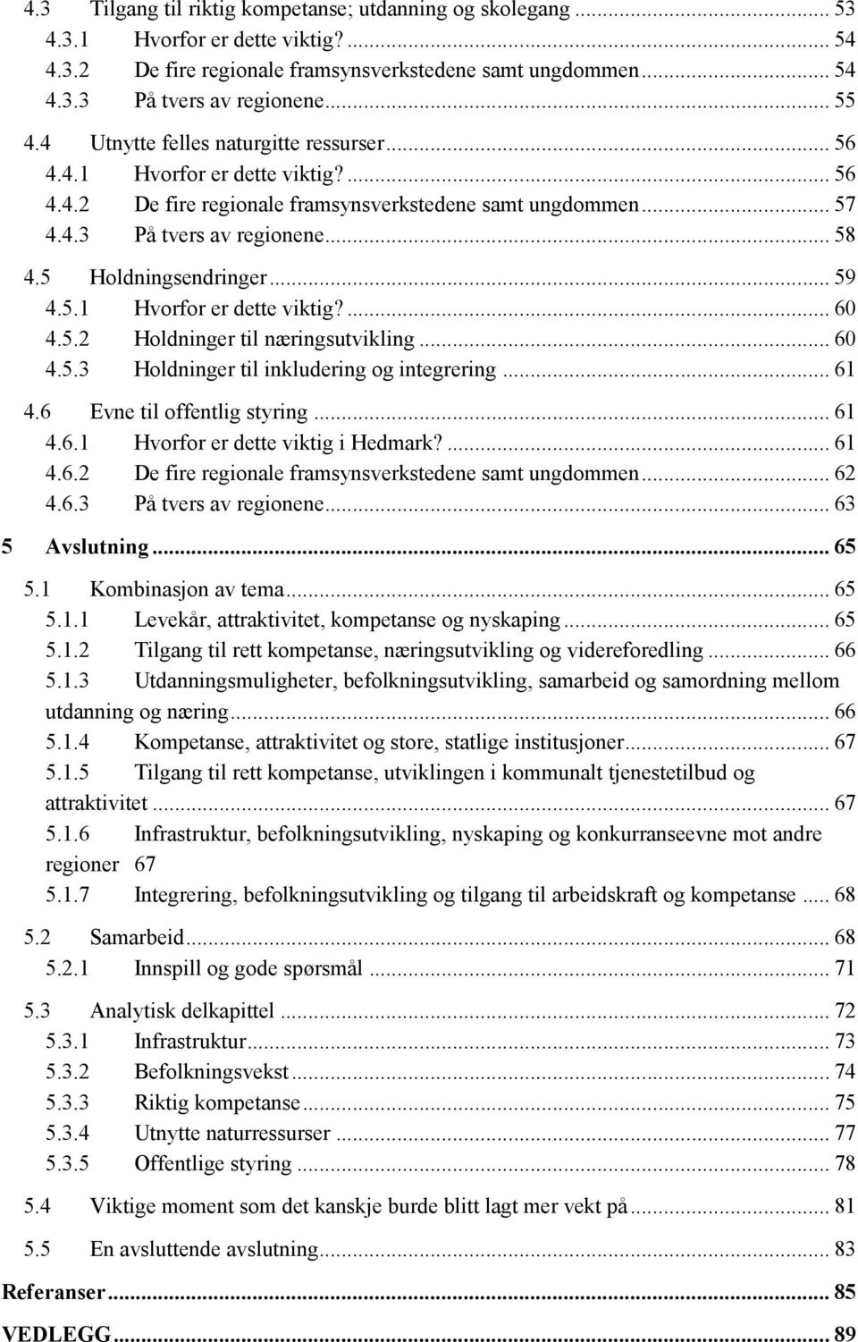 5 Holdningsendringer... 59 4.5.1 Hvorfor er dette viktig?... 60 4.5.2 Holdninger til næringsutvikling... 60 4.5.3 Holdninger til inkludering og integrering... 61 4.6 Evne til offentlig styring... 61 4.6.1 Hvorfor er dette viktig i Hedmark?