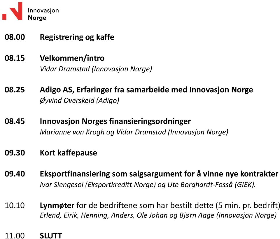 45 Innovasjon Norges finansieringsordninger Marianne von Krogh og Vidar Dramstad (Innovasjon Norge) 09.30 Kort kaffepause 09.