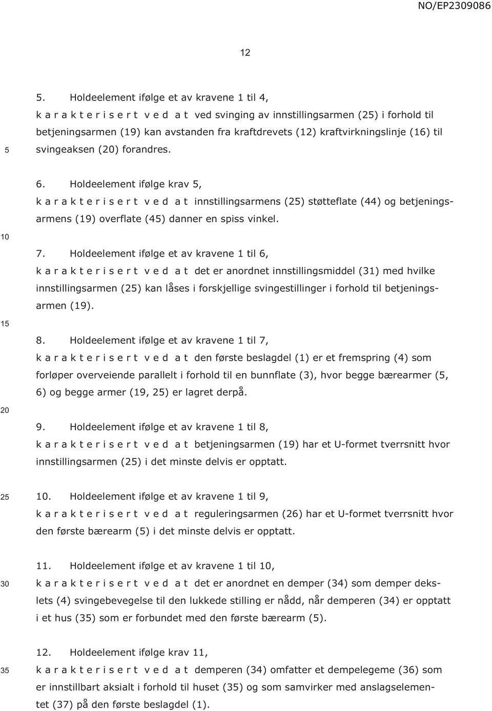 Holdeelement ifølge krav, k a r a k t e r i s e r t v e d a t innstillingsarmens (2) støtteflate (44) og betjeningsarmens (19) overflate (4) danner en spiss vinkel. 7.