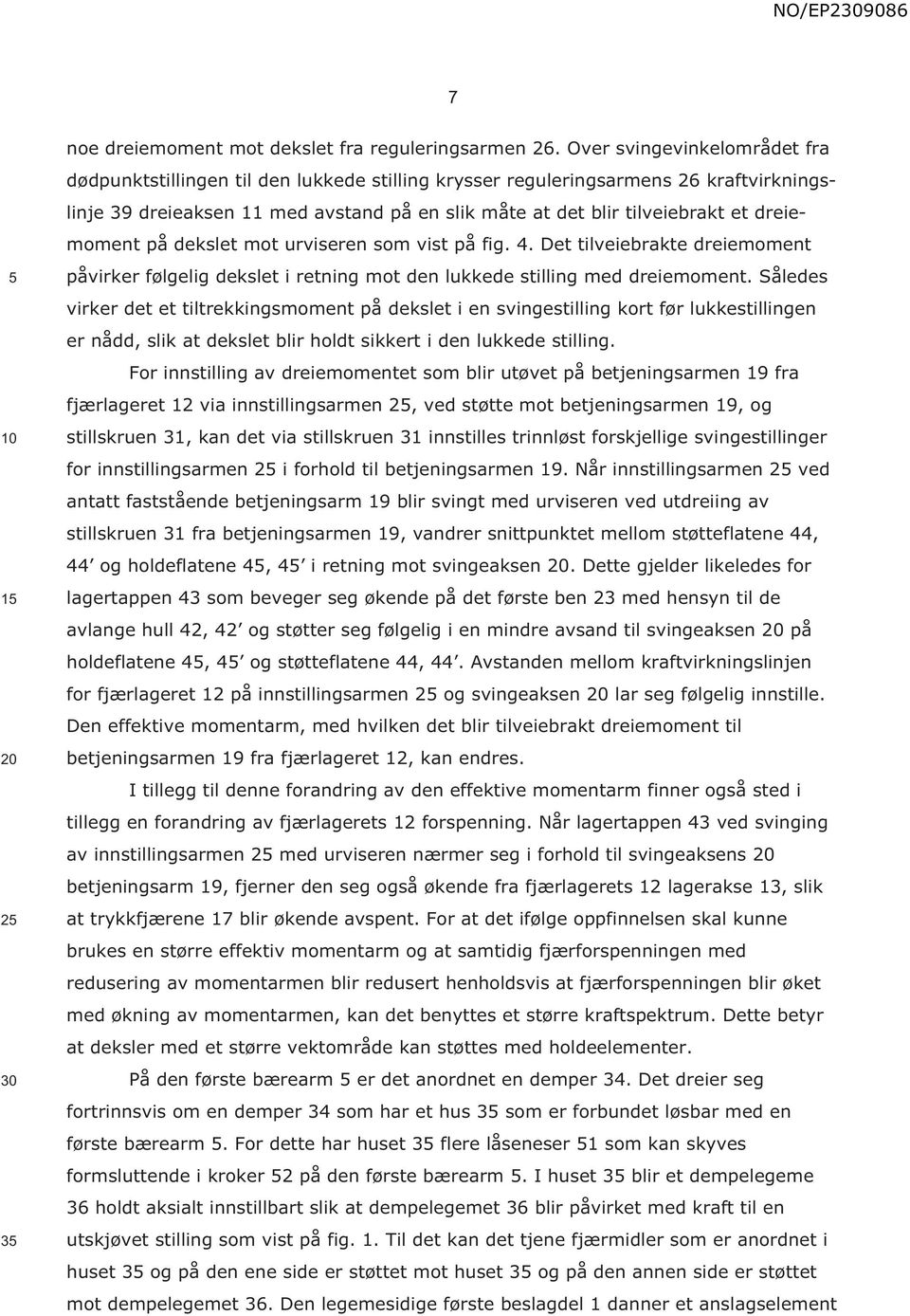 dreiemoment på dekslet mot urviseren som vist på fig. 4. Det tilveiebrakte dreiemoment påvirker følgelig dekslet i retning mot den lukkede stilling med dreiemoment.