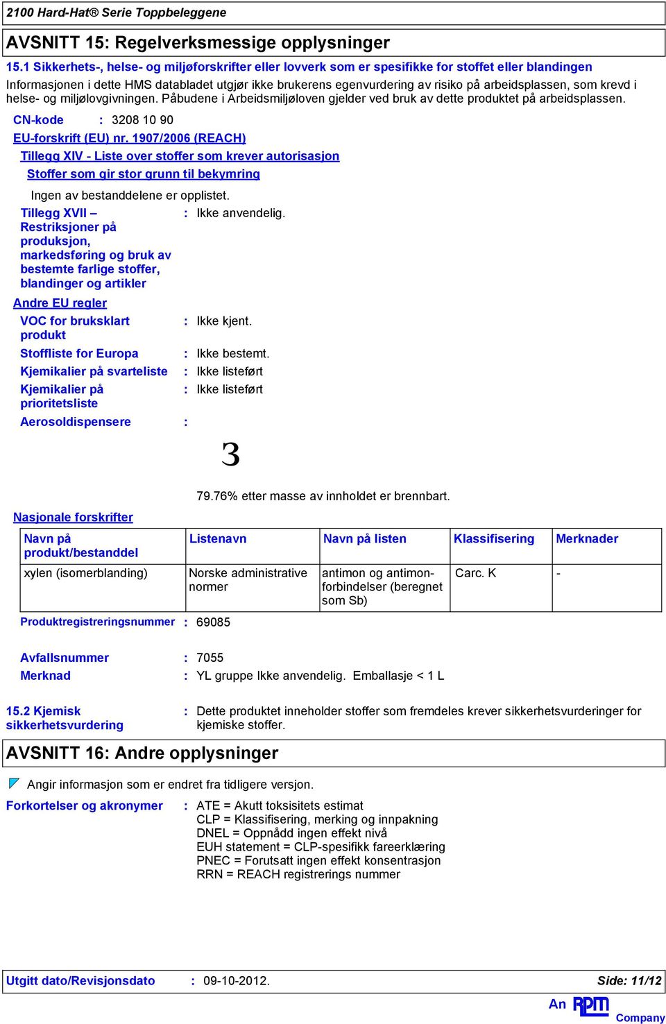 arbeidsplassen, som krevd i helse- og miljølovgivningen. Påbudene i Arbeidsmiljøloven gjelder ved bruk av dette produktet på arbeidsplassen. CN-kode Ingen av bestanddelene er opplistet.