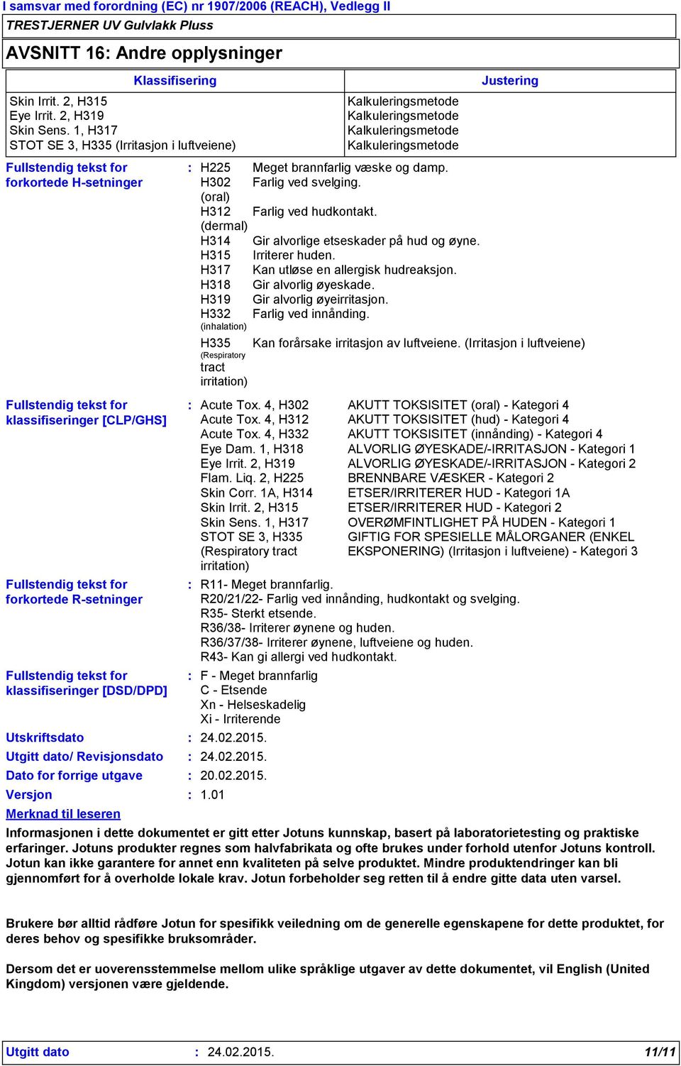 1, H317 STOT SE 3, H335 (Irritasjon i luftveiene) Fullstendig tekst for klassifiseringer [CLP/GHS] R11- Meget brannfarlig. R20/21/22- Farlig ved innånding, hudkontakt og svelging. R35- Sterkt etsende.