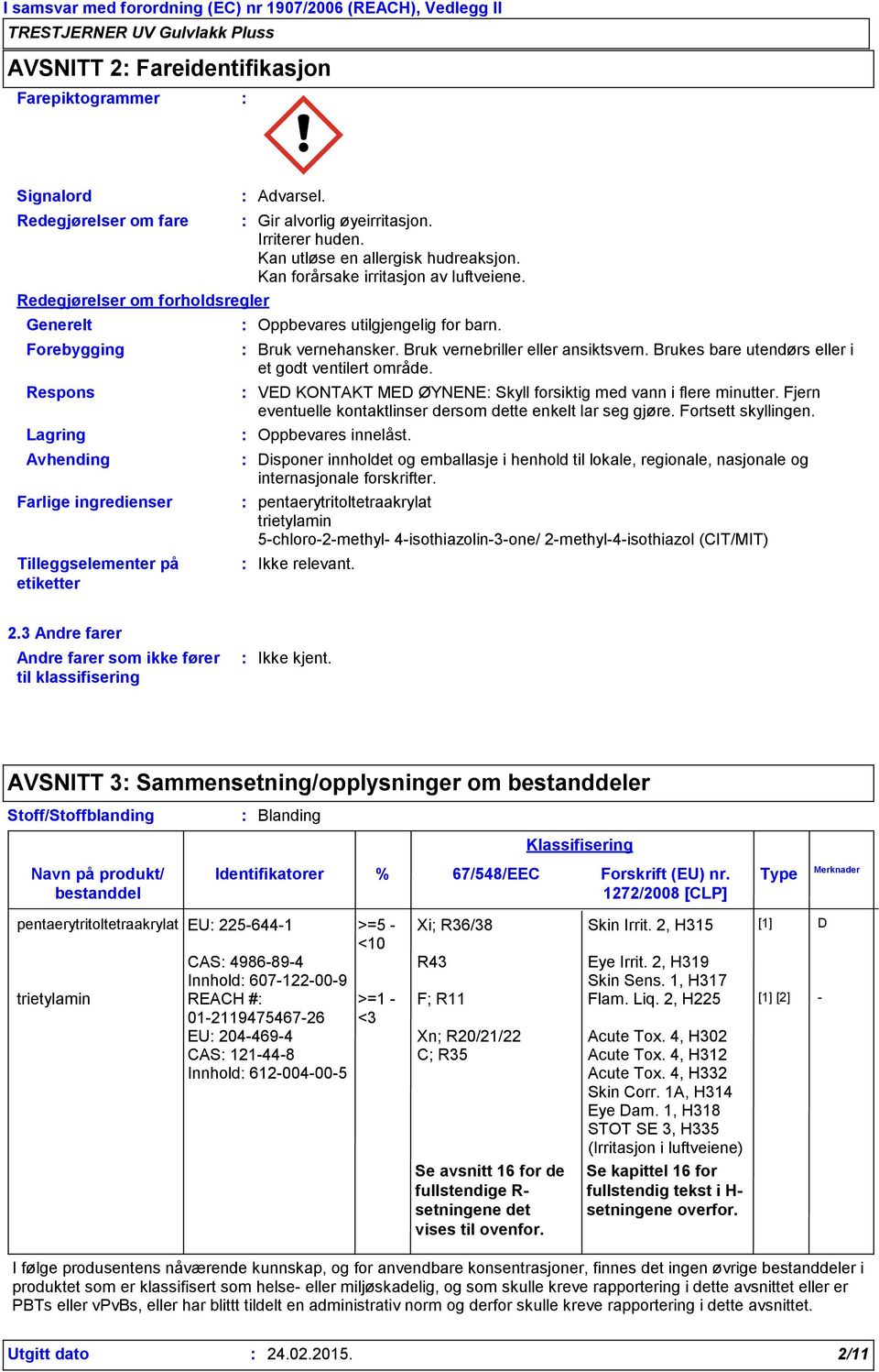 Bruk vernebriller eller ansiktsvern. Brukes bare utendørs eller i et godt ventilert område. VED KONTAKT MED ØYNENE Skyll forsiktig med vann i flere minutter.