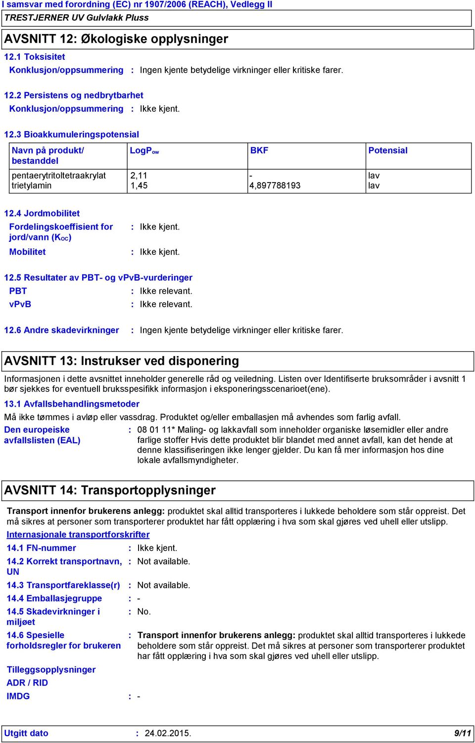 4 Jordmobilitet Fordelingskoeffisient for jord/vann (KOC) Mobilitet 12.5 Resultater av PBT- og vpvb-vurderinger PBT Ikke relevant. vpvb Ikke relevant. 12.6 Andre skadevirkninger Ingen kjente betydelige virkninger eller kritiske farer.