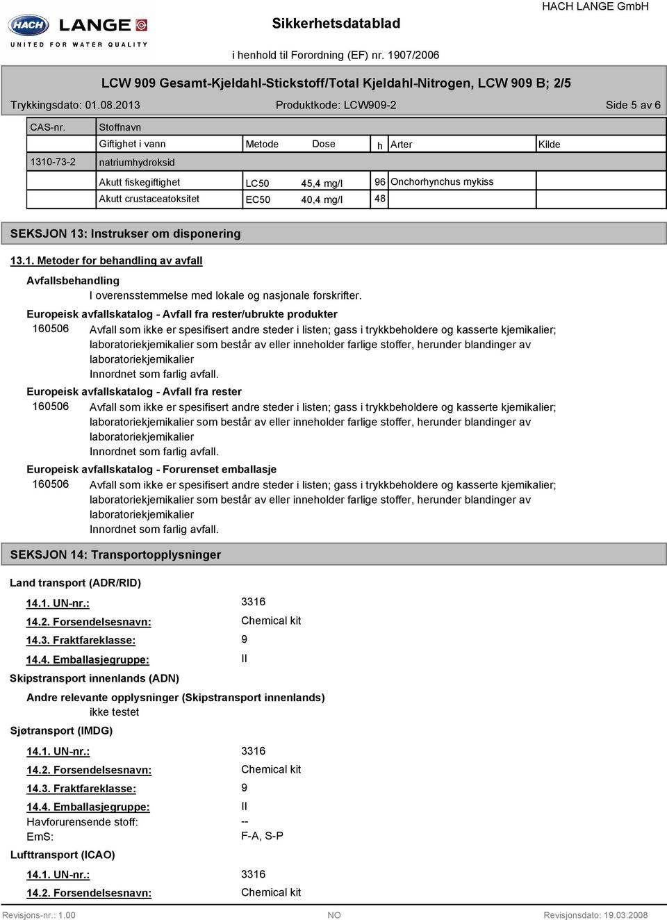 40,4 mg/l 48 SEKSJON 13: Instrukser om disponering 13.1. Metoder for behandling av avfall Avfallsbehandling I overensstemmelse med lokale og nasjonale forskrifter.