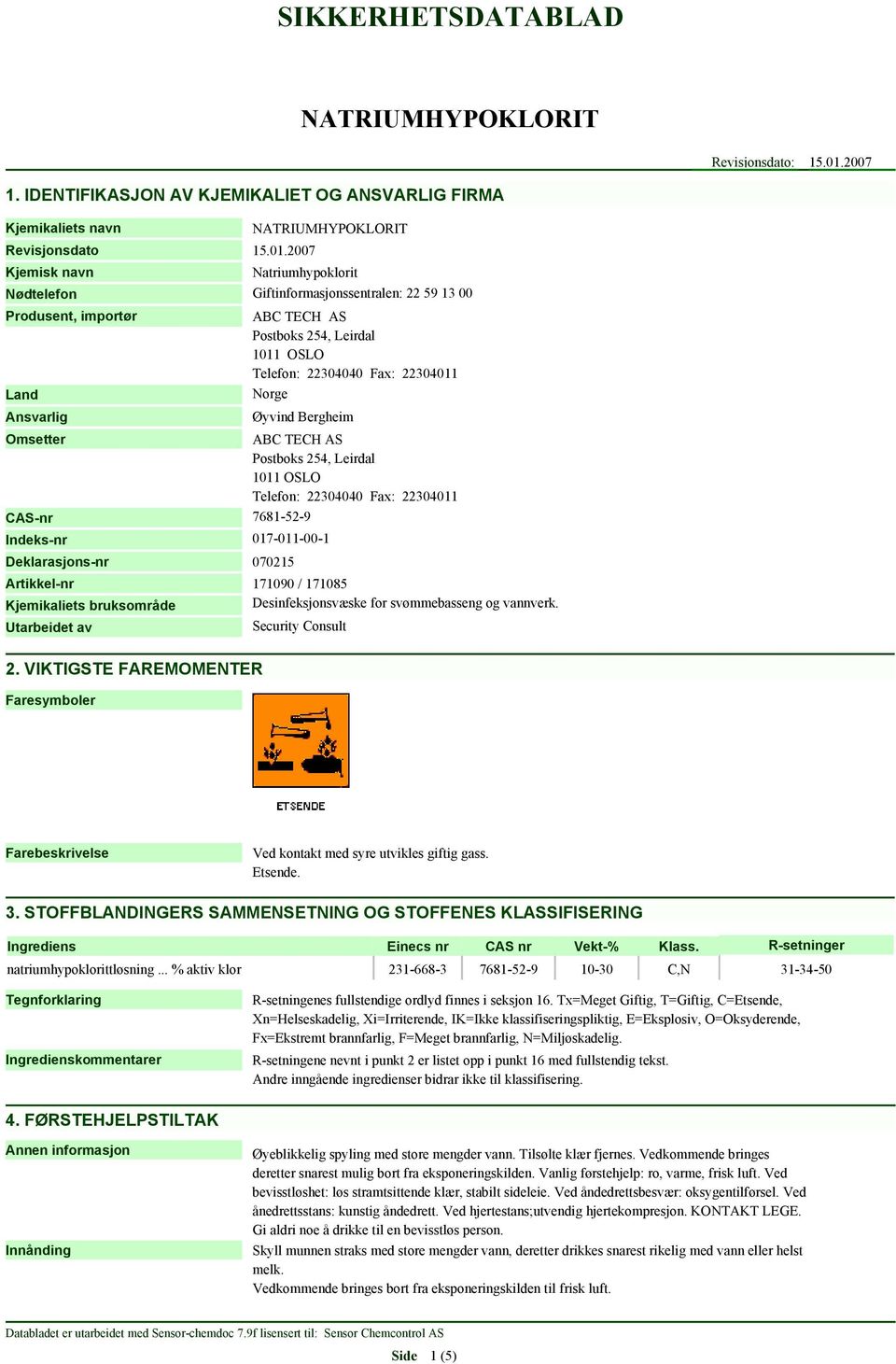 2007 Kjemisk navn Nødtelefon Produsent, importør Land Ansvarlig Natriumhypoklorit Giftinformasjonssentralen: 22 59 13 00 ABC TECH AS Postboks 254, Leirdal 1011 OSLO Telefon: 22304040 Fax: 22304011