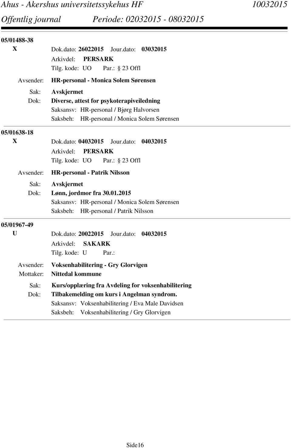 05/01638-18 X Dok.dato: 04032015 Jour.dato: 04032015 HR-personal - Patrik Nilsson Lønn, jordmor fra 30.01.2015 Saksansv: HR-personal / Monica Solem Sørensen Saksbeh: HR-personal / Patrik Nilsson 05/01967-49 U Dok.