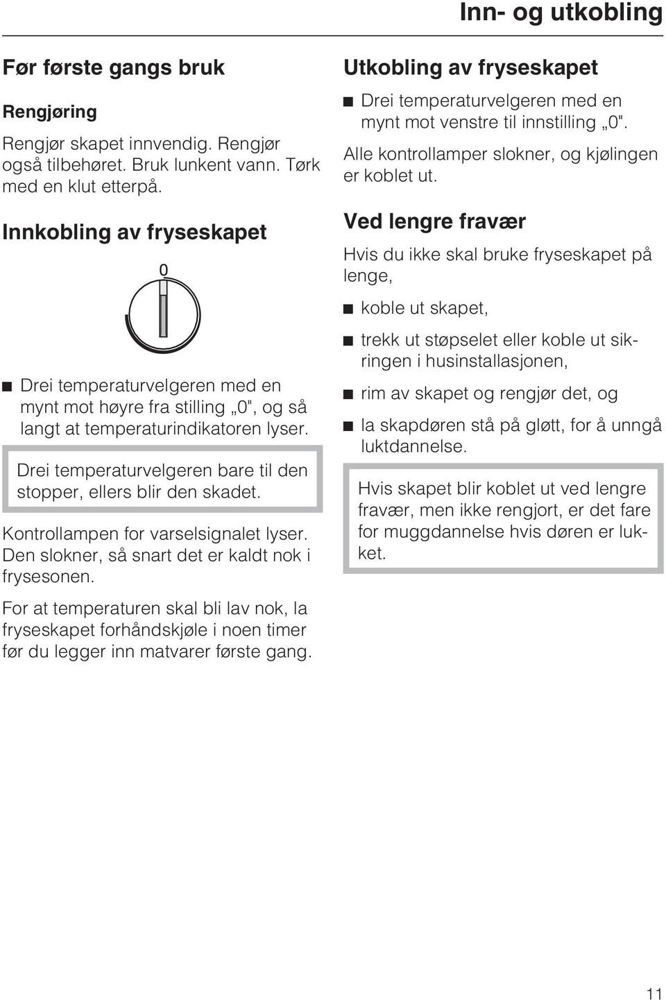 Drei temperaturvelgeren bare til den stopper, ellers blir den skadet. Kontrollampen for varselsignalet lyser. Den slokner, så snart det er kaldt nok i frysesonen.