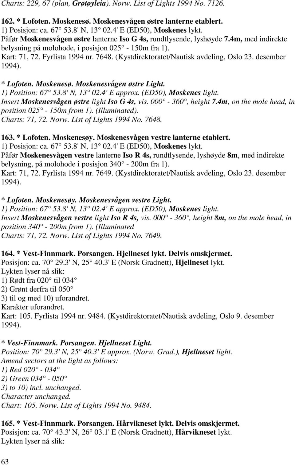 (Kystdirektoratet/Nautisk avdeling, Oslo 23. desember 1994). * Lofoten. Moskenesø. Moskenesvågen østre Light. 1) Position: 67 53.8' N, 13 02.4' E approx. (ED50), Moskenes light.