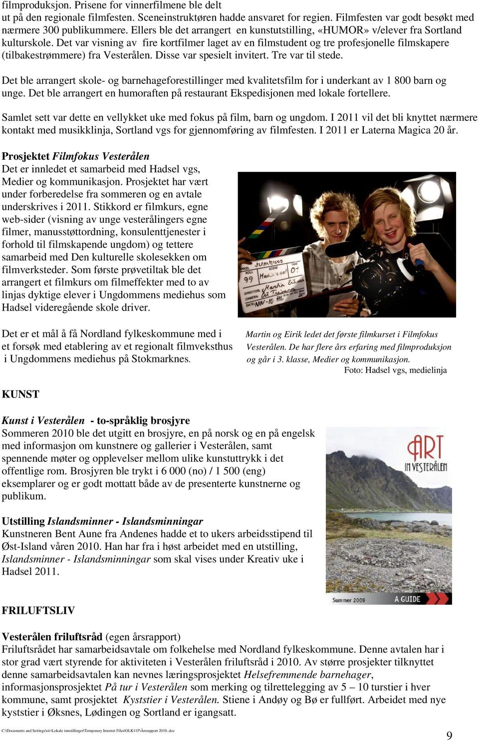 Det var visning av fire kortfilmer laget av en filmstudent og tre profesjonelle filmskapere (tilbakestrømmere) fra Vesterålen. Disse var spesielt invitert. Tre var til stede.