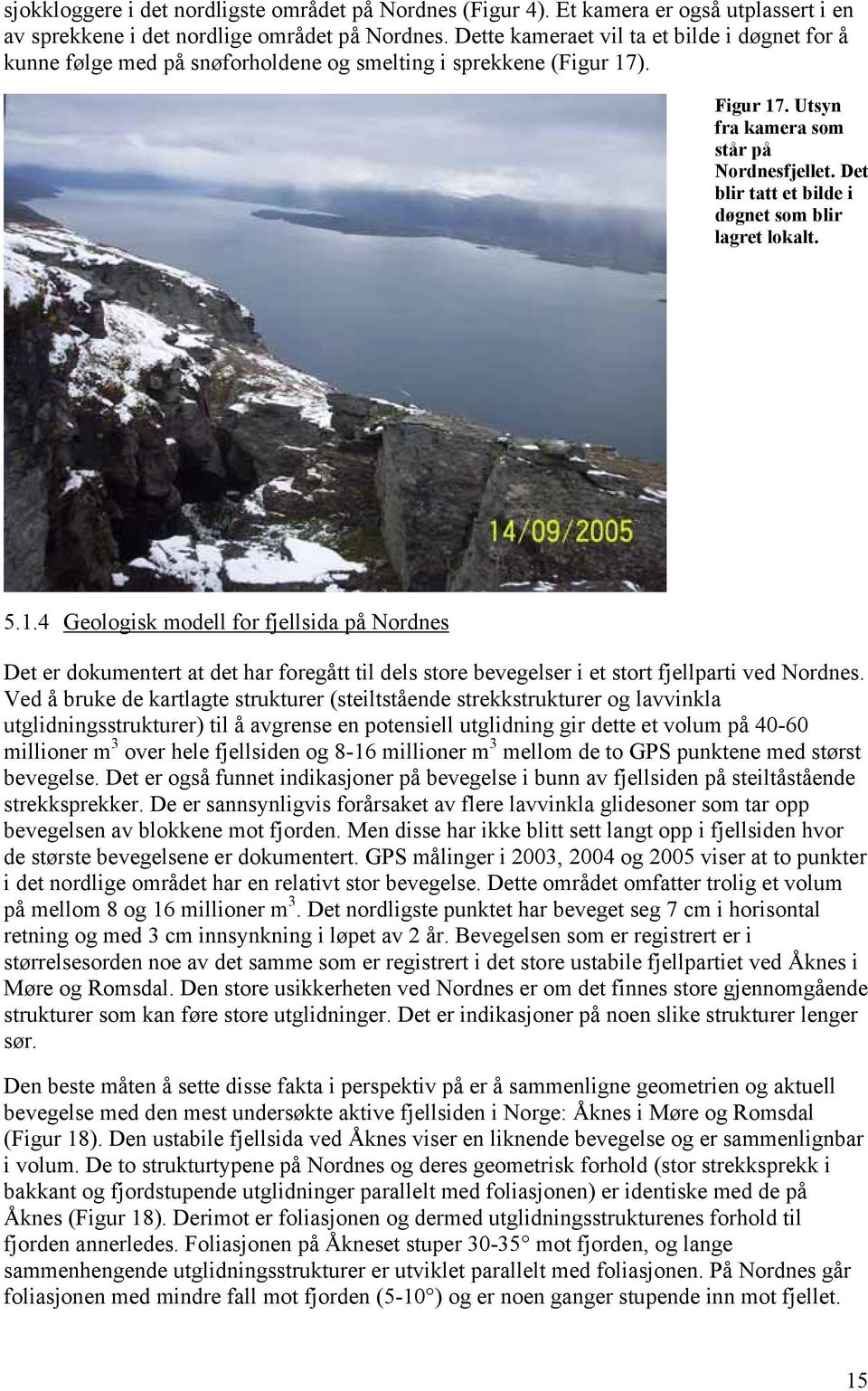 Det blir tatt et bilde i døgnet som blir lagret lokalt. 5.1.