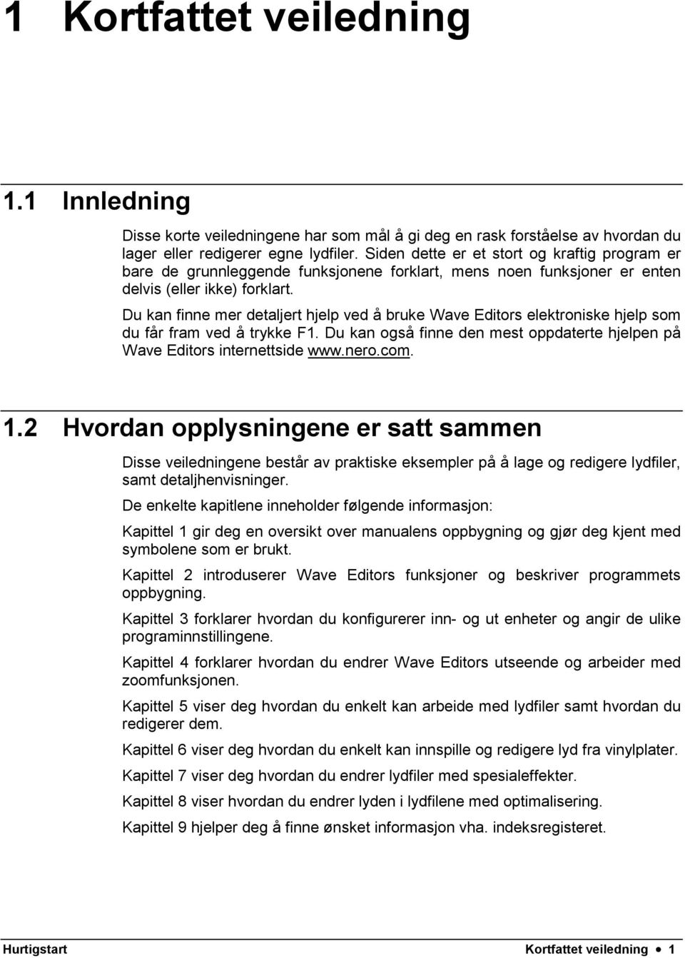 Du kan finne mer detaljert hjelp ved å bruke Wave Editors elektroniske hjelp som du får fram ved å trykke F1. Du kan også finne den mest oppdaterte hjelpen på Wave Editors internettside www.nero.com.